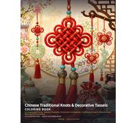 Chinese Traditional Knots & Decorative Tassels Coloring Book: 24 Auspicious Knots, Tassels, Pendants, Decorative Ornaments, Traditional Uses & Chinese Knot-Making Craftsmanship