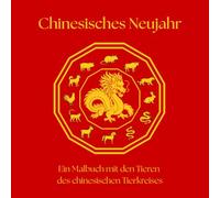Chinesisches Neujahr Malbuch: Die 12 Tiere des chinesischen Tierkreises - Ein entspannendes Malbuch für Kinder und Erwachsene