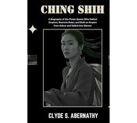 Ching Shih: A Biography of the Pirate Queen Who Defied Empires, Rewrote Rules, and Built an Empire from Ashes and Sailed Into Silence
