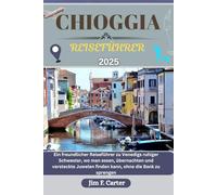 CHIOGGIA REISEFÜHRER: Ein freundlicher Reiseführer zu Venedigs ruhiger Schwester, wo man essen, übernachten und versteckte Juwelen finden kann, ohne die Bank zu sprengen