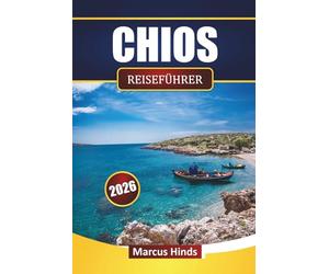 CHIOS REISEFÜHRER 2026: Entdecken Sie Strände, historische Städte, Inseltouren, lokale Küche und Reisepläne für Ihren Griechenland-Urlaub