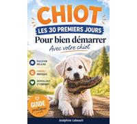 CHIOT : Les 30 premiers jours pour bien démarrer: Les erreurs à éviter pour limiter le stress, les bêtises et les mauvais comportements du chiot