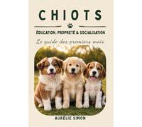 CHIOTS: Le guide des premiers mois - Education, Propreté & Socialisation