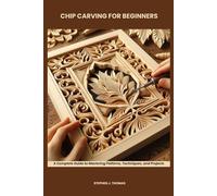 CHIP CARVING FOR BEGINNERS: A Complete Guide to Mastering Patterns, Techniques, and Projects
