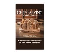 Chip Carving Made Simple: A Comprehensive Guide to Perfecting the Art of Intricate Wood Designs