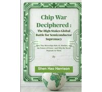 Chip War Deciphered : The High-Stakes Global Battle for Semiconductor Supremacy: How Tiny Microchips Rule AI, Warfare, and the Future of Power-And Why the World Depends on Them