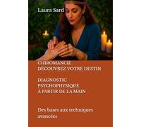CHIROMANCIE. DÉCOUVREZ VOTRE DESTIN. DIAGNOSTIC PSYCHOPHYSIQUE À PARTIR DE LA MAIN: Des bases aux techniques avancées