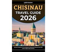 Chisinau Travel Guide 2026: Ultimate Companion To Tour Moldova’s Cultural And Historical Heart With Insider Insights, Maps And More