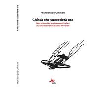 Chissà che succederà ora. Diari di bambini e adolescenti italiani durante la seconda guerra mondiale