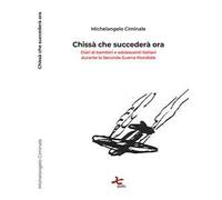 Chissà che succederà ora. Diari di bambini e adolescenti italiani durante la seconda guerra mondiale