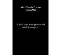 Chissà cosa avrei provato nel sentirti piangere...