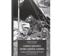 Chissà quando finirà questa guerra. Lettere di piacentini al fronte