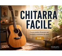 Chitarra Facile - Volume 1: Corso Pratico Illustrato per Iniziare a Suonar...