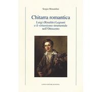 Chitarra romantica. Luigi (Rinaldo) Legnani e il virtuosismo strumentale nell'Ottocento