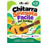 CHITARRA SPIEGATA FACILE PER BAMBINI: Impara a Suonare Divertendoti 8 - 12 anni: 30 lezioni illustrate, 47 Brani, Accordi, Pentagrammi, Esercizi e Giochi per leggere la Musica da zero. +EXTRA Digitali