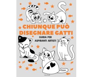 Chiunque può disegnare gatti: Facile tutorial di disegno passo-passo per bambini, ragazzi e principianti. Come imparare a disegnare i gatti. Libro 1
