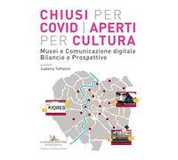 Chiusi per Covid aperti per cultura. Musei e comunicazione digitale. Bilan...