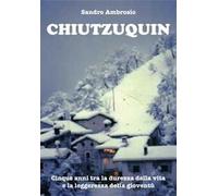 Chiutzuquin. Cinque anni tra la durezza della vita e la leggerezza della gioventù