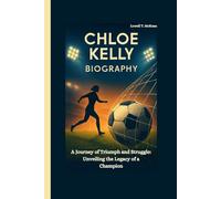 CHLOE KELLY BIOGRAPHY: A Journey of Triumph and Struggle: Unveiling the Legacy of a Champion
