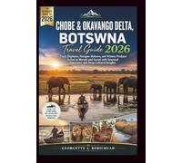 CHOBE & OKAVANGO DELTA, BOTSWANA TRAVEL GUIDE 2026: Track Elephants, Navigate Mokoros, and Witness Predator Action in Moremi and Savuti with Seasonal Itineraries and Deep Cultural Insights