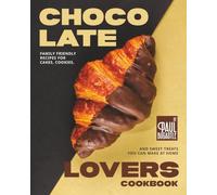 Chocolate Lovers Cookbook: Family Friendly Recipes for Cakes, Cookies, and Sweet Treats You Can Make at Home