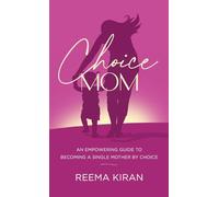 Choice Mom: An Empowering Guide to Becoming a Single Mother by Choice