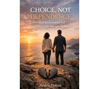 CHOICE, NOT DEPENDENCE: Why Most Relationships Fail - and How Conscious Love Begins