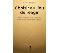 Choisir au lieu de réagir: Guide pratique pour observer vos émotions et vous en libérer