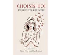 Choisis-Toi Encore et Encore et Encore: Lâche Prise pour Étre Heureuse. Un Guide Profond pour les Femmes Fortes qui Veulent Enfin se Sentir Libres