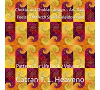 Chokia and Chokian design... Art That Feels...TM (Arch Spiral Caleidoscopy): Patterns For Life Book 2 Volume 24