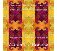 Chokia and Chokian design... Art That Feels...TM (Arch Spiral Caleidoscopy): Patterns For Life Book 2 Volume 27