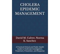 CHOLERA EPIDEMIC MANAGEMENT: A Practical Clinical and Public Health Guide to Outbreak Investigation, Treatment, Prevention, and Response