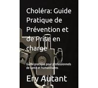 Choléra: Guide Pratique de Prévention et de Prise en charge: Guide pratique pour professionnels de santé et humanitaires