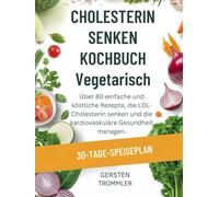 cholesterin senken kochbuch vegetarisch: Über 80 einfache und köstliche Rezepte, die LDL-Cholesterin senken und die kardiovaskuläre Gesundheit managen.