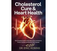Cholesterol Cure & Heart Health: The Complete Guide to Naturally Lower Cholesterol, Protect Arteries, and Reverse Heart Disease