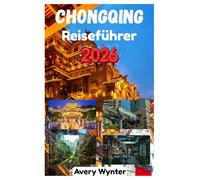 CHONGQING REISEFÜHRER 2025: Eine faszinierende Entdeckungsreise zu köstlicher Küche, charmantem Flussufer und abenteuerlichen Aktivitäten in der Bergstadt