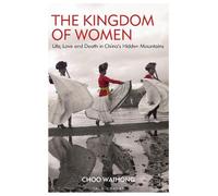 The Kingdom of Women: Life, Love and Death in China's Hidden Mountains