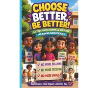 CHOOSE BETTER, BE BETTER!: A STORY ABOUT KINDNESS, COURAGE, AND MAKING GOOD CHOICES