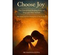 Choose Joy - The Unexpected Healing Power of Dogs and Other Animals: Why Animals May Be the Missing Piece in Your Joy Puzzle