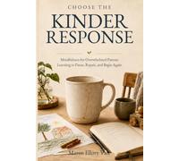 Choose The Kinder Response: Mindfulness for Overwhelmed Parents Learning to Pause, Repair, and Begin Again