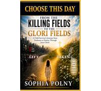CHOOSE THIS DAY: FROM THE KILLING FIELDS TO THE GLORI FIELDS: A Child Survivor’s Journey from Darkness to Destiny Through Jesus Christ