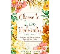 Choose to Live Naturally: A 40-day Journey of Stillness, Renewal, and Peace