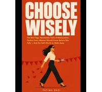Choose Wisely: The Red Flags, Narcissistic Traits, and Manipulation Tactics Every Woman Should Know Before She Falls - And the Self-Worth to Walk Away
