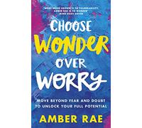 Choose Wonder Over Worry: Move Beyond Fear and Doubt to Unlock Your Full Potential
