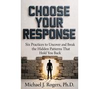 Choose Your Response: Six Practices to Uncover and Break the Hidden Patterns That Hold You Back