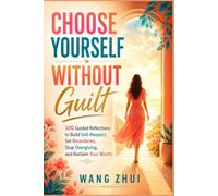 CHOOSE YOURSELF WITHOUT GUILT: 100 Guided Reflections to Build Self-Respect, Set Boundaries, Stop Overgiving, and Reclaim Your Worth