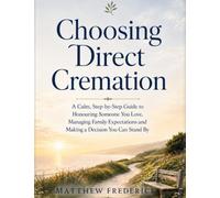 Choosing Direct Cremation: A Calm, Step-by-Step Guide to Honouring Someone You Love, Managing Family Expectations, and Making a Decision You Can Stand By