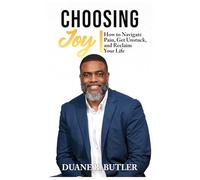 CHOOSING JOY: How to Navigate Pain, Get Unstuck, and Reclaim Your Life