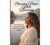 Choosing Peace While Becoming: Trusting God Through Change, Uncertainty, and Growth