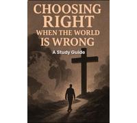 Choosing Right When the World is Wrong: Study Guide for Small Groups